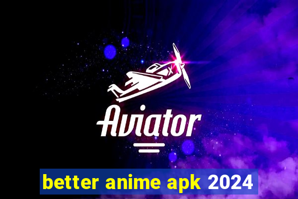 better anime apk 2024